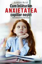 Descriere carte „Cum înlăturăm anxietatea copiilor noștri“.