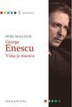 George Enescu. Viața și muzica. Editura Humanitas