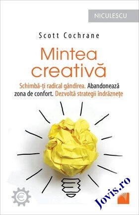 Coperta cărții: Mintea creativă – Schimbă-ți radical gândirea. Abandonează zona de confort. Dezvoltă strategii de la editura Niculescu.