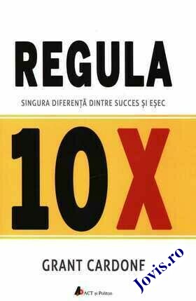 Coperta cărții: Regula 10X – Singura diferență dintre succes și eșec de la editura ACT și Politon.