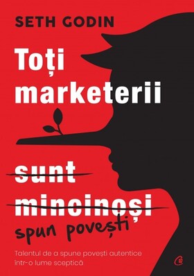 Coperta cărții: Toți marketerii <s>sunt mincinoși</s> spun povești – Talentul de a spune povești autentice într-o lume sceptică de la editura Curtea Veche.