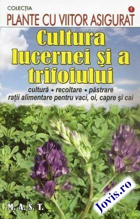Coperta cărții: Cultura lucernei și a trifoiului – Cultură, recoltare, păstrare. Rații alimentare pentru vaci, oi, capre și cai. de la editura MAST.