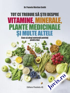 Coperta cărții: Tot ce trebuie să știi despre vitamine, minerale, plante medicinale și multe altele – Cum să alegi nutrienții potriviți pentru tine de la editura Paralela 45.