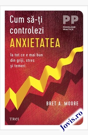 Coperta cărții: Cum să-ți controlezi anxietatea – Ia tot ce e mai bun din griji, stres și temeri de la editura Trei.