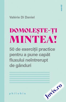 Coperta cărții: Domolește-ți mintea! – 50 de exerciții practice pentru a pune capăt fluxului neîntrerupt de gânduri de la editura Philobia.