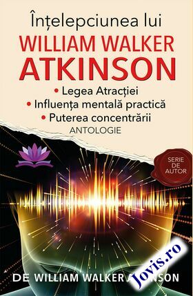 Coperta cărții: Înțelepciunea lui William Walker Atkinson – Legea atracției; Influența mentală practică; Puterea concentrării de la editura Cărți de suflet.