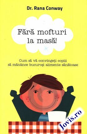 Coperta cărții: Fără mofturi la masă – Cum să vă convingeți copiii să mănânce bucuroși alimente sănătoase de la editura Curtea Veche.