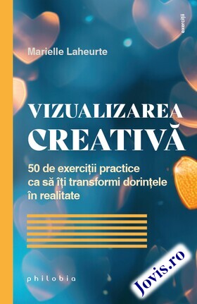 Coperta cărții: Vizualizarea creativă – 50 de exerciții practice ca să îți transformi dorințele în realitate de la editura Philobia.