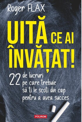 Coperta cărții: Uită ce ai învățat! – 22 de lucruri pe care trebuie să ți le scoți din cap pentru a avea succes de la editura Polirom.