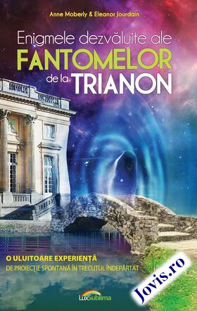 Coperta cărții: Enigmele dezvăluite ale fantomelor de la Trianon – O uluitoare experiență de proiecție spontană în trecutul îndepărtat de la editura Lux Sublima.