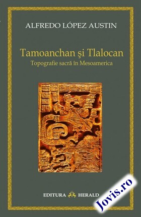 Coperta cărții: Tamoanchan și Tlalocan - Topografie sacră în Mesoamerica de la editura Herald.