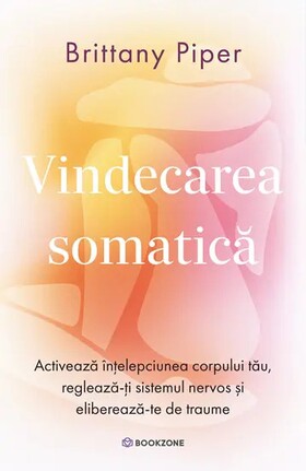 Coperta cărții: Vindecarea somatică – Activează înțelepciunea corpului tău, reglează-ți sistemul nervos și eliberează-te de traume de la editura Bookzone.
