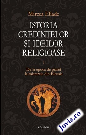 Coperta cărții: Istoria credințelor și ideilor religioase. Vol. 1 – De la epoca de piatră la misterele din Eleusis de la editura Polirom.