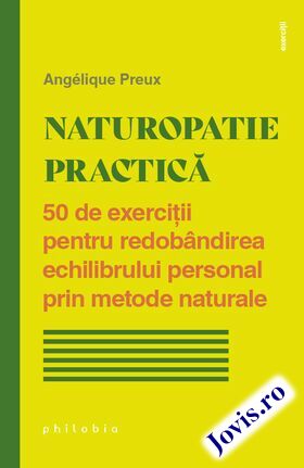 Coperta cărții: Naturopatie practică – 50 de exerciții pentru redobândirea echilibrului personal prin metode naturale de la editura Philobia.