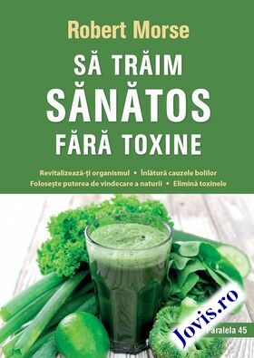 Coperta cărții: Să trăim sănătos fără toxine – Alimente și plante naturale pentru regenerarea naturală completă de la editura Paralela 45.