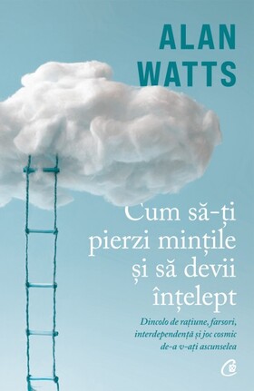Coperta cărții: Cum să-ți pierzi mințile și să devii înțelept – Dincolo de rațiune, farsori, interdependență și joc cosmic de-a v-ați ascunselea de la editura Curtea Veche.